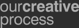 Our Creative Process Our Creative Process